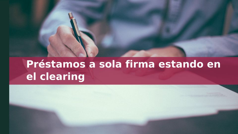 Préstamos a sola firma estando en el Clearing