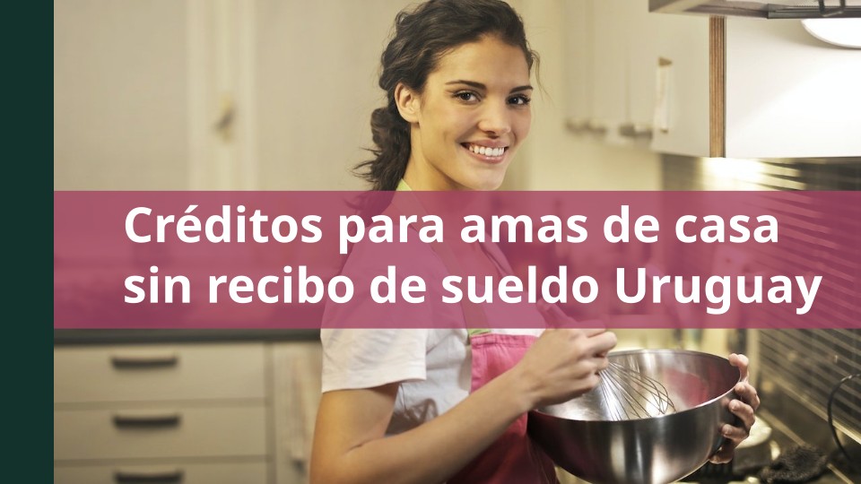 Créditos para amas de casa sin recibo de sueldo Uruguay