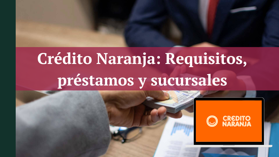 Crédito Naranja: Conoce Requisitos para los préstamos y sucursales